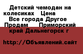 Детский чемодан на колесиках › Цена ­ 2 500 - Все города Другое » Продам   . Приморский край,Дальнегорск г.